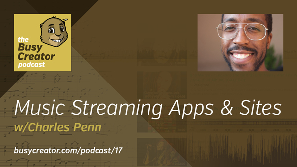 The Busy Creator 17 - Music Streaming Apps and Websites, w/guest Charles Penn