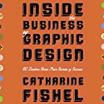 Inside the Business of Graphic Design: 60 Leaders Share Their Secrets of Success by Catherine Fishel on Audible
