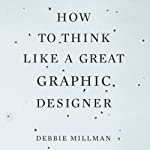 How to Think Like a Great Graphic Designer by Debbie Millman on Audible