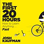 The First 20 Hours: How to Learn Anything... Fast! by Josh Kaufman on Audible