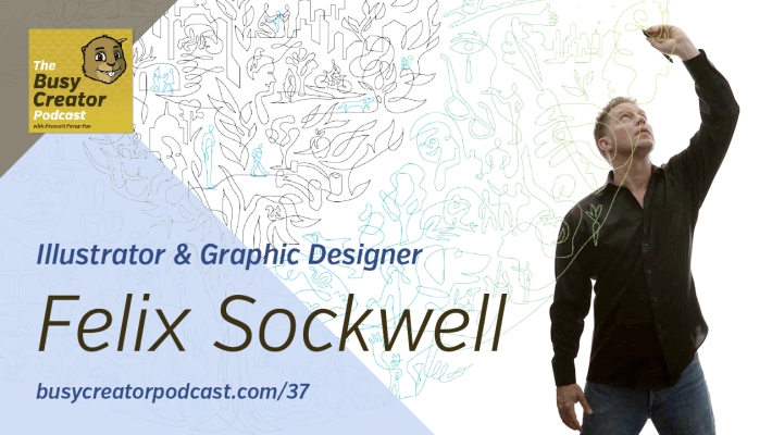 The Busy Creator Podcast 37 w/guest Felix Sockwell