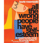 All the Wrong People Have Self-Esteem: An Inappropriate Book for Young Ladies by Laurie Rosenwald