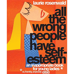 All The Wrong People Have Self-Esteem by Laurie Rosenwald